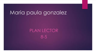 Maria paula gonzalez
PLAN LECTOR
8-5
 