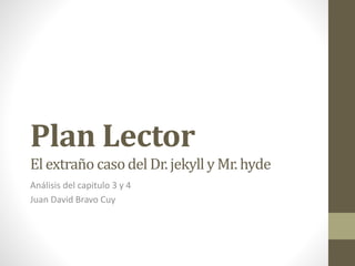 Plan Lector
El extraño casodel Dr. jekyll y Mr. hyde
Análisis del capitulo 3 y 4
Juan David Bravo Cuy
 