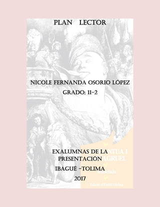 Plan lector
Nicole Fernanda Osorio López
Grado: 11-2
Exalumnas de la
presentación
Ibagué -Tolima
2017
 