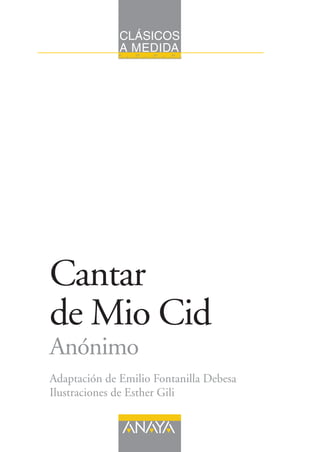 CLÁSICOS
A MEDIDA14131211
Cantar
de Mio Cid
Anónimo
Adaptación de Emilio Fontanilla Debesa
Ilustraciones de Esther Gili
 