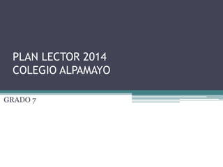PLAN LECTOR 2014
COLEGIO ALPAMAYO
GRADO 7
 