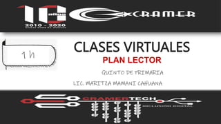 CLASES VIRTUALES
PLAN LECTOR
LIC. MARITZA MAMANI CAHUANA
1 h
QUINTO DE PRIMARIA
 