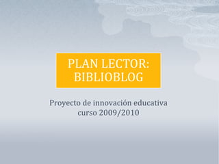 PLAN LECTOR:
     BIBLIOBLOG
Proyecto de innovación educativa
       curso 2009/2010
 
