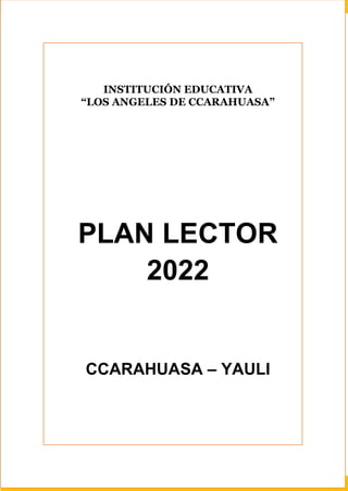 INSTITUCIÓN EDUCATIVA
“LOS ANGELES DE CCARAHUASA”
PLAN LECTOR
2022
CCARAHUASA – YAULI
 