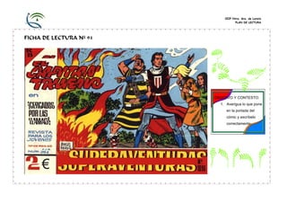 CEIP Ntra. Sra. de Loreto
PLAN DE LECTURA

FICHA DE LECTURA Nº 91

OBSERVO Y CONTESTO:
1. Averigua lo que pone
en la portada del
cómic y escríbelo
correctamente.

 