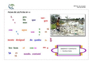 CEIP Ntra. Sra. de Loreto
PLAN DE LECTURA

FICHA DE LECTURA Nº 95

L
o
s
con

pro
ble
mas
agua

mente desigual
bre hom

el

surgen

que

son

u
q
e

tá
es

da
con su

u

OBSERVO Y CONTESTO:
1. Escribe el texto

es
tá

nando. contami

 