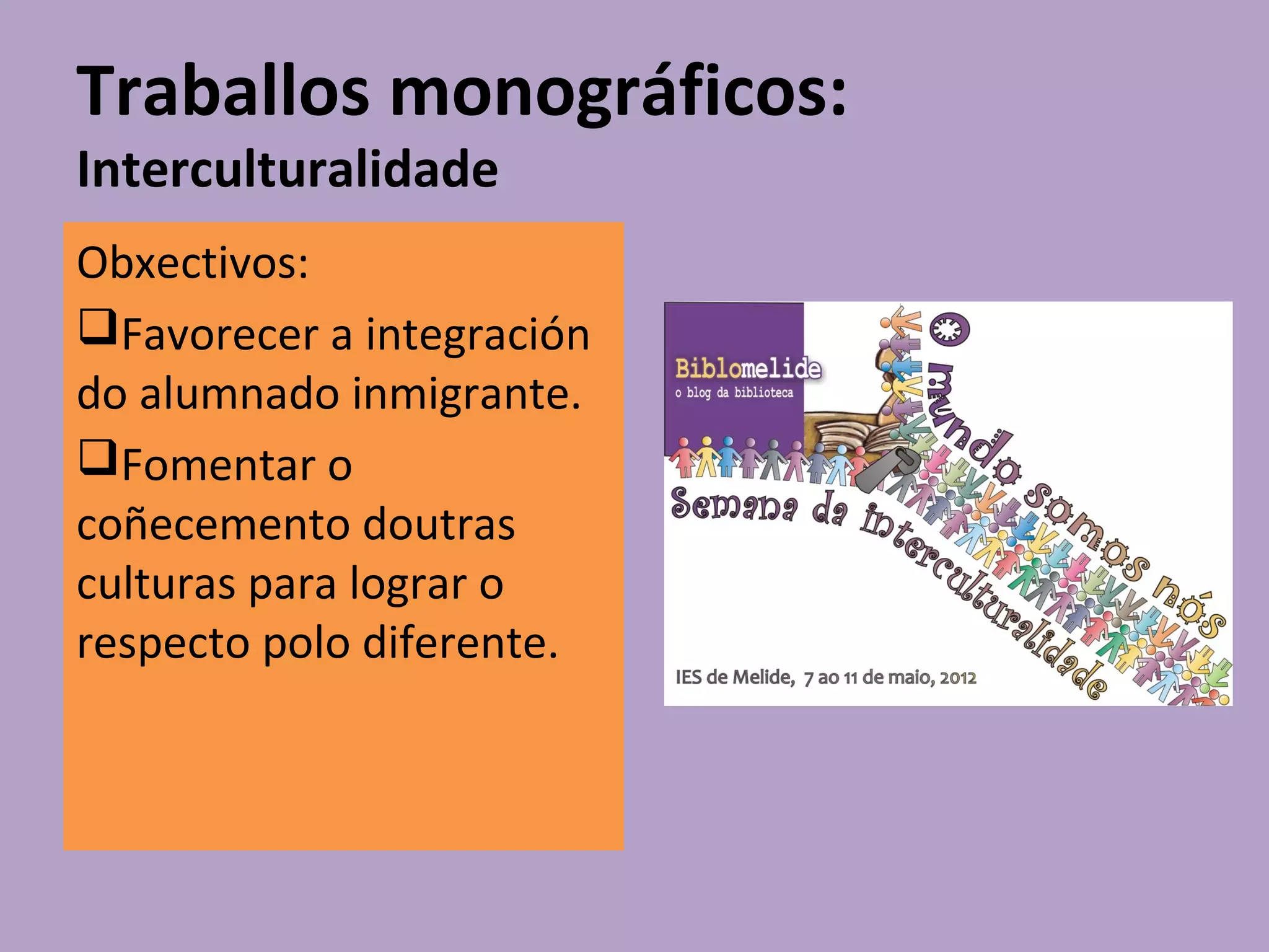 Traballos monográficos:
Interculturalidade
Obxectivos:
Favorecer a integración
do alumnado inmigrante.
Fomentar o
coñecemento doutras
culturas para lograr o
respecto polo diferente.
 