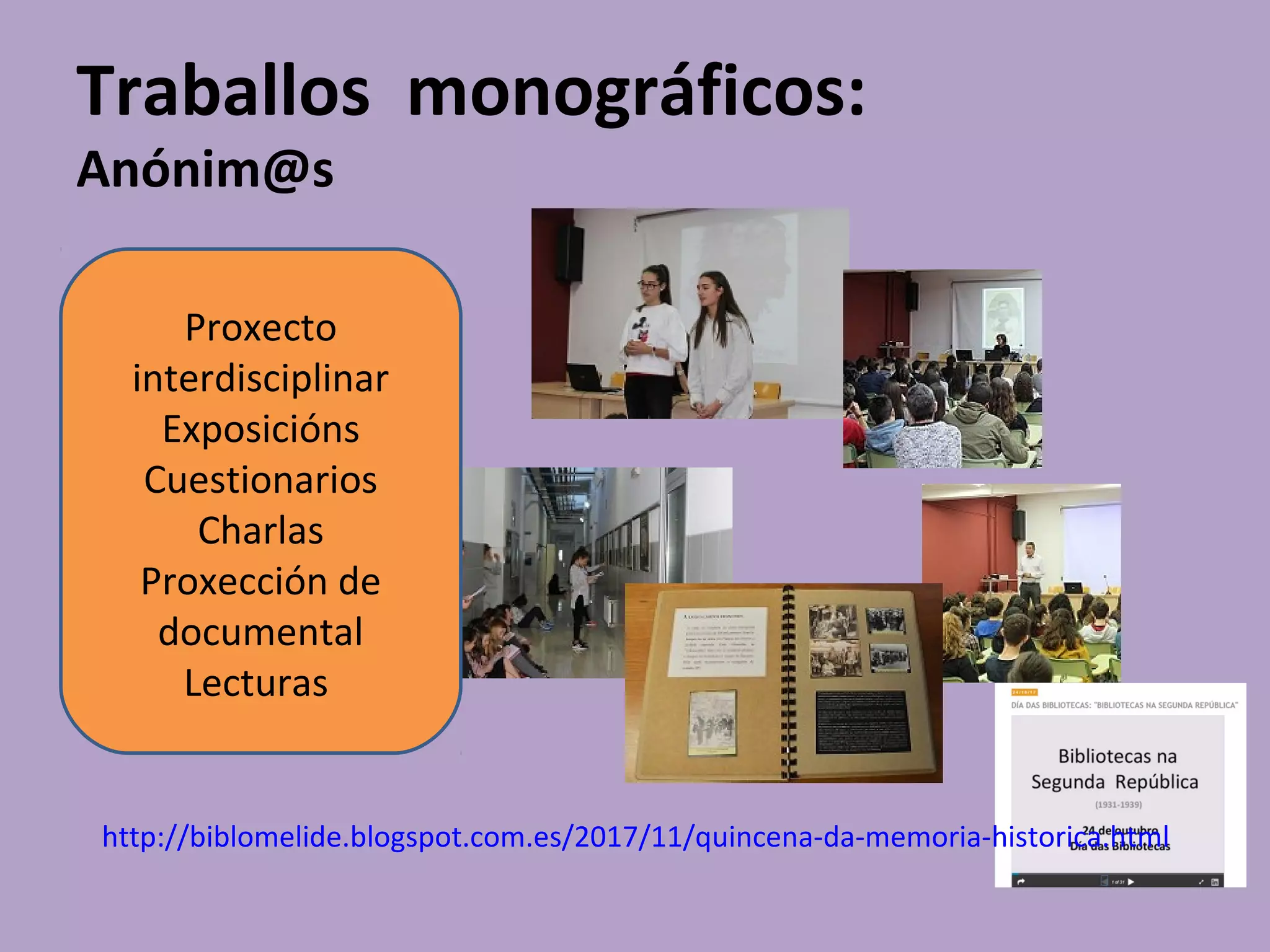 Traballos monográficos:
Anónim@s
Proxecto
interdisciplinar
Exposicións
Cuestionarios
Charlas
Proxección de
documental
Lecturas
http://biblomelide.blogspot.com.es/2017/11/quincena-da-memoria-historica.html
 