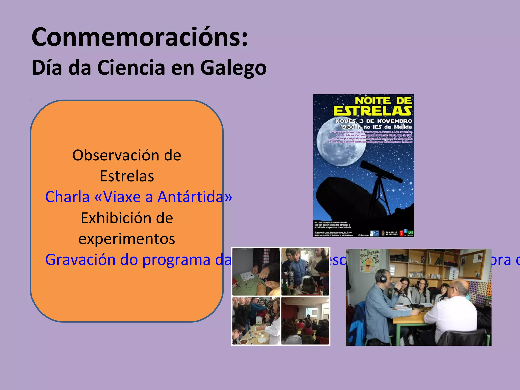 Conmemoracións:
Día da Ciencia en Galego
Observación de
Estrelas
Charla «Viaxe a Antártida»
Exhibición de
experimentos
Gravación do programa da RTVG «Efervescencia» desde a emisora d
 