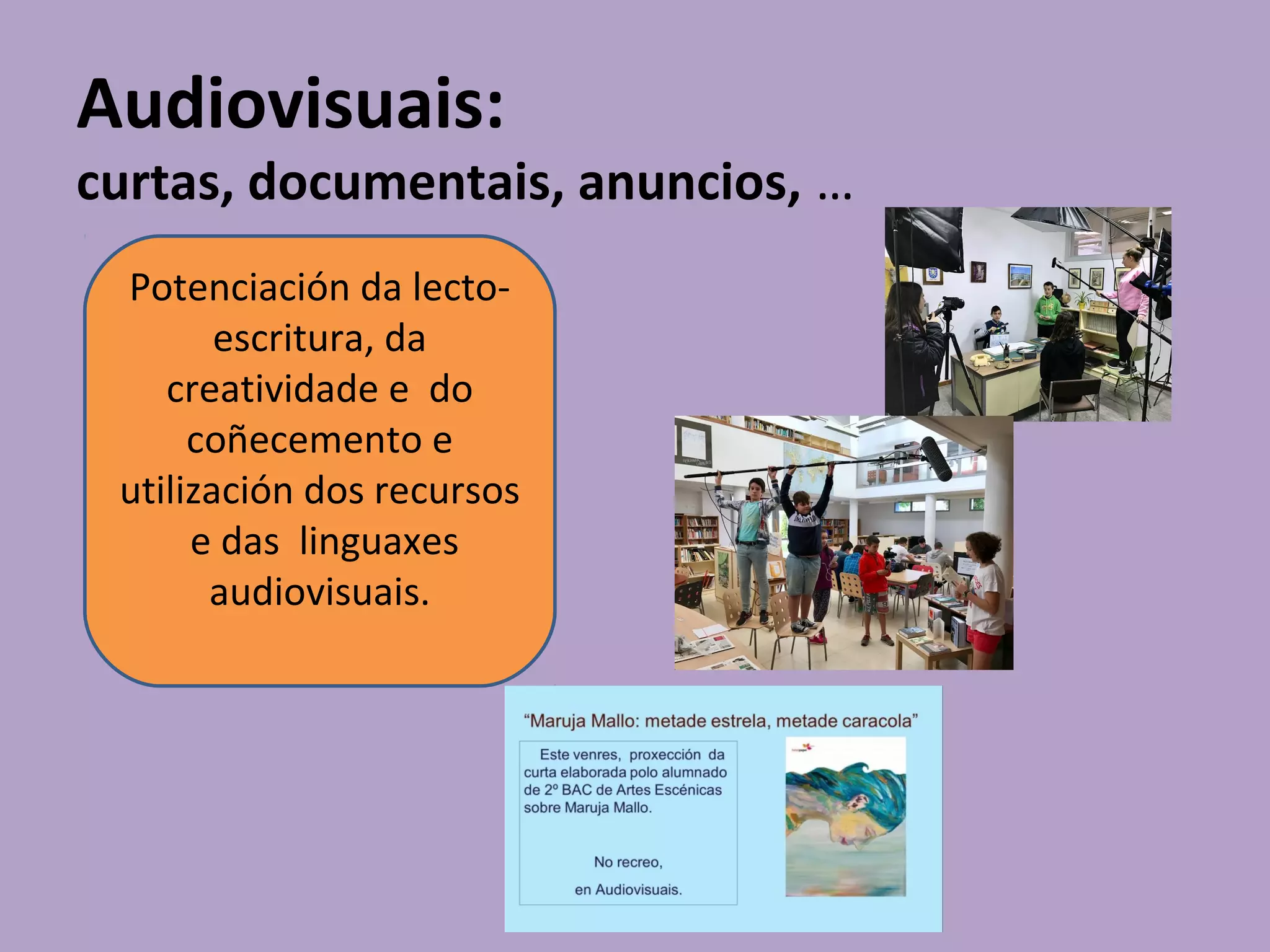 Audiovisuais:
curtas, documentais, anuncios, …
Potenciación da lecto-
escritura, da
creatividade e do
coñecemento e
utilización dos recursos
e das linguaxes
audiovisuais.
 