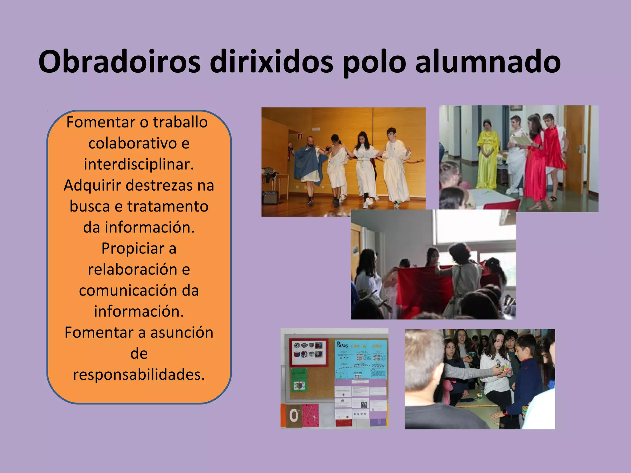 Obradoiros dirixidos polo alumnado
Fomentar o traballo
colaborativo e
interdisciplinar.
Adquirir destrezas na
busca e tratamento
da información.
Propiciar a
relaboración e
comunicación da
información.
Fomentar a asunción
de
responsabilidades.
 