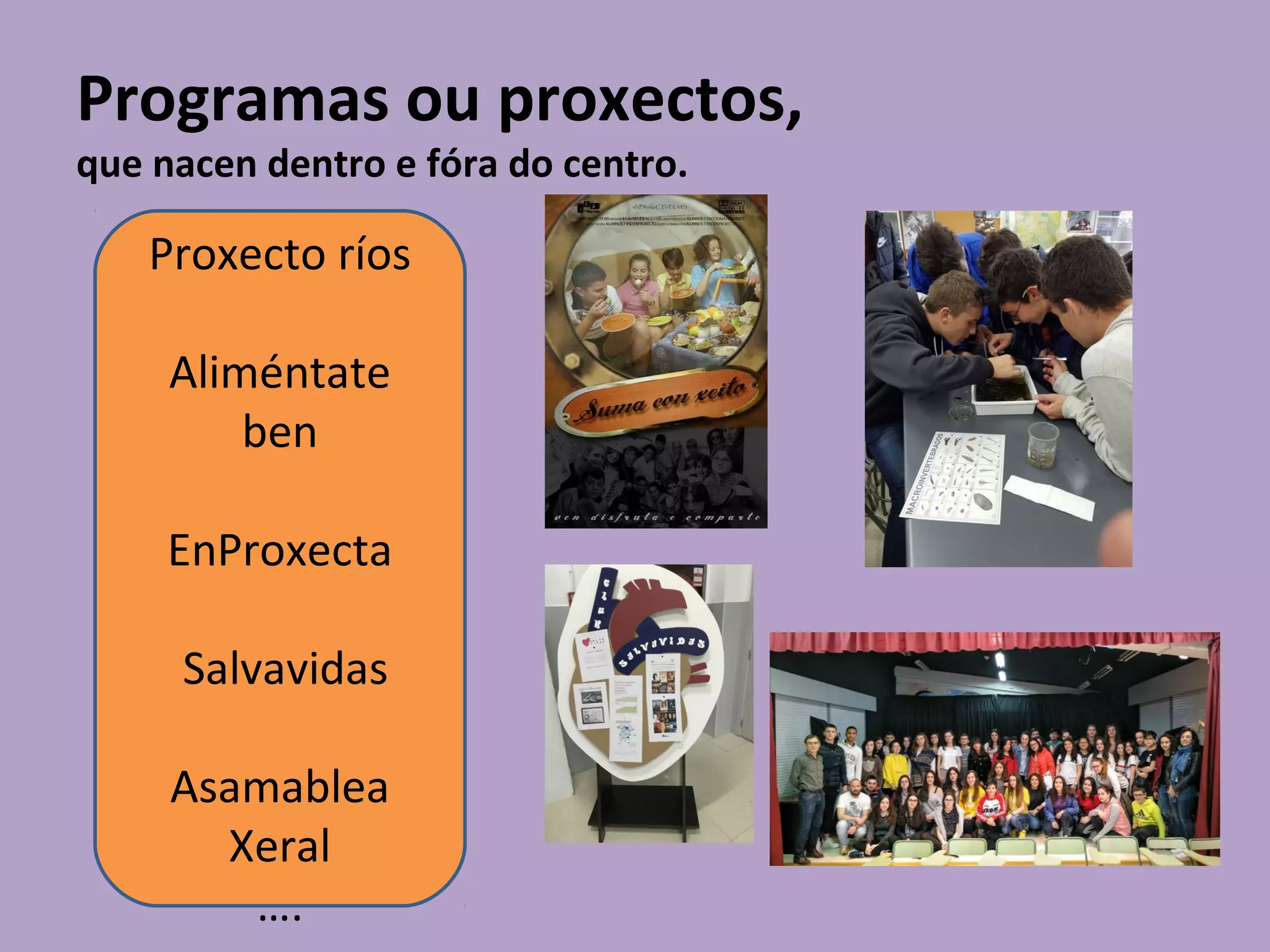 Programas ou proxectos,
que nacen dentro e fóra do centro.
Proxecto ríos
Aliméntate
ben
EnProxecta
Salvavidas
Asamablea
Xeral
….
 