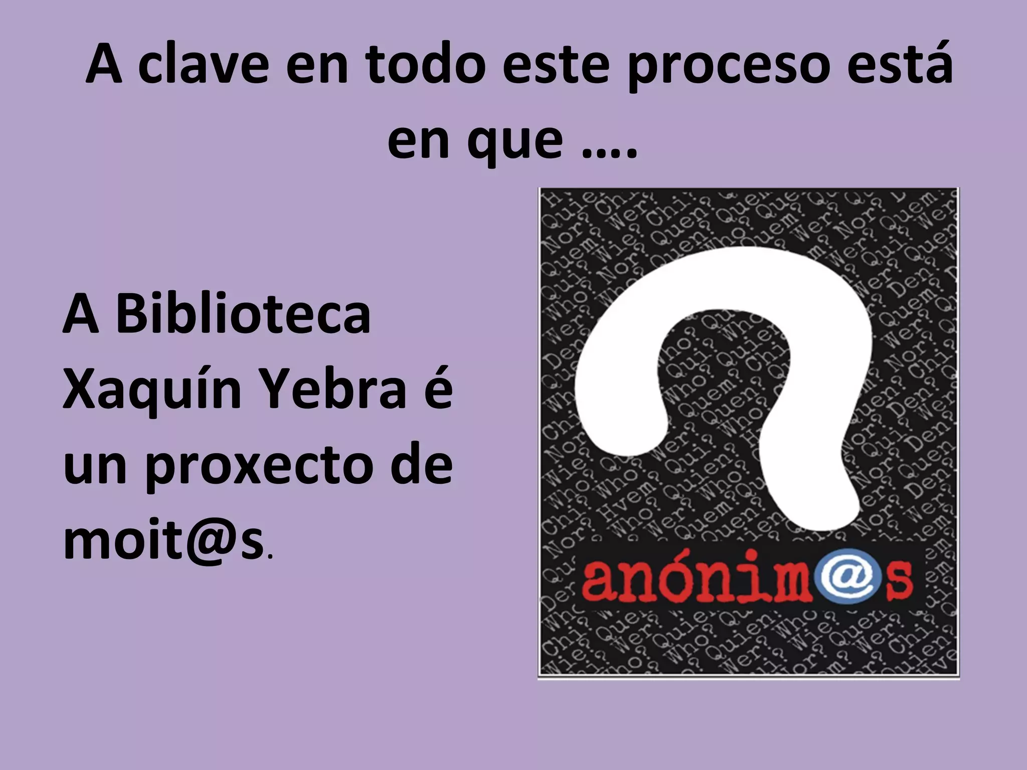 A clave en todo este proceso está
en que ….
A Biblioteca
Xaquín Yebra é
un proxecto de
moit@s.
 