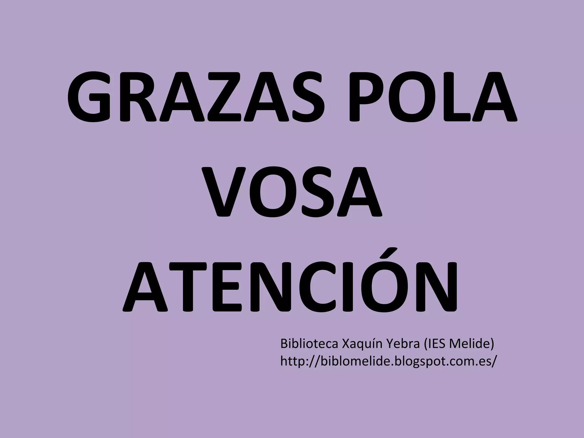 GRAZAS POLA
VOSA
ATENCIÓNBiblioteca Xaquín Yebra (IES Melide)
http://biblomelide.blogspot.com.es/
 