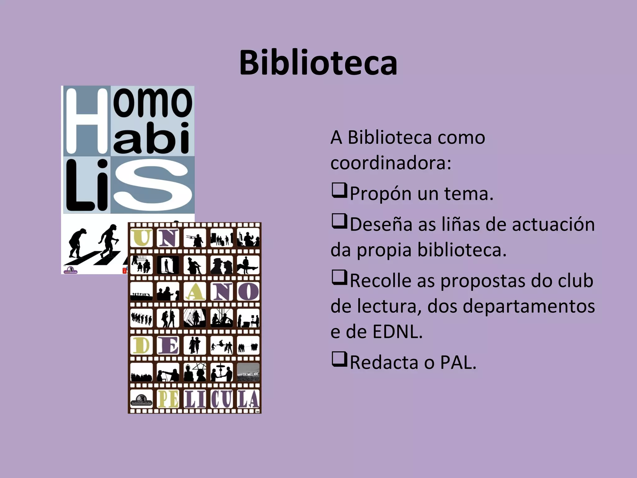 Biblioteca
A Biblioteca como
coordinadora:
Propón un tema.
Deseña as liñas de actuación
da propia biblioteca.
Recolle as propostas do club
de lectura, dos departamentos
e de EDNL.
Redacta o PAL.
 