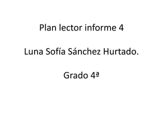 Plan lector informe 4
Luna Sofía Sánchez Hurtado.
Grado 4ª
 