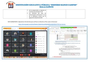 INSTITUCIÓN EDUCATIVA PÚBLICA “DIONISIO MANCO CAMPOS”
MALA-CAÑETE
 Se ha programado su reajuste en
la Semana de Gestión N° 04
 Los docentes del área de
Comunicación promueven el uso
de la biblioteca virtual con el
apoyo de la docente de AIP.
NOTA IMPORTANTE: Adjuntamos link del drive para verificar lo referente al Plan Lector Institucional
https://drive.google.com/drive/folders/1a0pZnDjcwuNQtAa8k66u8QEKMlxdr7Hk?usp=sharing
 