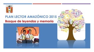 PLAN LECTOR AMAZÓNICO 2015
Bosque de leyendas y memoria
 