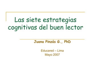 Las siete estrategias cognitivas del buen lector Juana Pinzás G., PhD Educared – Lima Mayo 2007 
