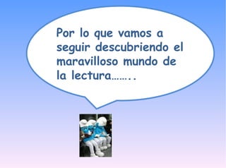 Por lo que vamos a seguir descubriendo el maravilloso mundo de la lectura……..