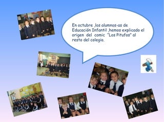 En octubre ,los alumnos-as de Educación Infantil ,hemos explicado el origen del comic “Los Pitufos” al resto del colegio.