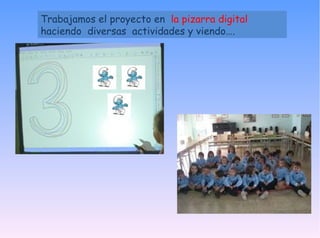 Trabajamos el proyecto en la pizarra digital haciendo diversas actividades y viendo….