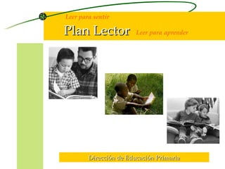 Leer para sentir   Plan Lector   Leer para aprender Dirección de Educación Primaria 