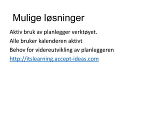 Mulige løsninger
Aktiv bruk av planlegger verktøyet.
Alle bruker kalenderen aktivt
Behov for videreutvikling av planleggeren
http://itslearning.accept-ideas.com
 