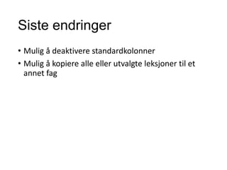 Siste endringer
• Mulig å deaktivere standardkolonner
• Mulig å kopiere alle eller utvalgte leksjoner til et
annet fag
 