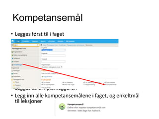 Kompetansemål
• Legges først til i faget
• Legges så til i planleggeren
• Legg inn alle kompetansemålene i faget, og enkeltmål
til leksjoner
 