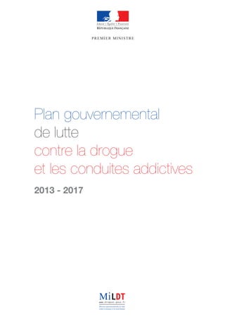 Plan gouvernemental
de lutte
contre la drogue
et les conduites addictives
2013 - 2017
PREMIER MINISTRE
 