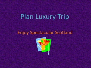 Plan Luxury Trip

Enjoy Spectacular Scotland
 