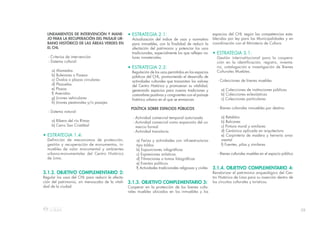 59
LINEAMIENTOS DE INTERVENCIÓN Y MANE-
JO PARA LA RECUPERACIÓN DEL PAISAJE UR-
BANO HISTÓRICO DE LAS ÁREAS VERDES EN
EL CHL
- Criterios de intervención
- Sistema cultural:
a) Alamedas
b) Bulevares o Paseos
c) Óvalos o plazas circulares
d) Plazuelas
e) Plazas
f) Avenidas
g) Jirones vehiculares
h) Jirones peatonales y/o pasajes
- Sistema natural:
a) Ribera del río Rímac
b) Cerro San Cristóbal
• ESTRATEGIA 1.4:
Definición de mecanismos de protecciòn,
gestiòn y recuperaciòn de monumentos, in-
muebles de valor monumental y ambientes
urbano-monumentales del Centro Histórico
de Lima.
3.1.2. OBJETIVO COMPLEMENTARIO 2:
Regular los usos del CHL para reducir la afecta-
ción del patrimonio, sin menoscabo de la vitali-
dad de la ciudad.
espacios del CHL según las competencias esta-
blecidas por ley para las Municipalidades y en
coordinación con el Ministerio de Cultura.
• ESTRATEGIA 3.1:
Gestión interinstitucional para la coopera-
ción en la identificación, registro, inventa-
rio, catalogación e investigación de Bienes
Culturales Muebles.
- Colecciones de bienes muebles
a) Colecciones de instituciones públicas
b) Colecciones eclesiásticas
c) Colecciones particulares
- Bienes culturales inmuebles por destino
a) Retablos
b) Balcones
c) Pintura mural y similares
d) Cerámica aplicada en arquitectura
e) Carpintería de madera y herrería orna-
mental
f) Fuentes, pilas y similares
- Bienes culturales muebles en el espacio público
3.1.4. OBJETIVO COMPLEMENTARIO 4:
Revalorizar el patrimonio arqueológico del Cen-
tro Histórico de Lima para su inserción dentro de
los circuitos culturales y turísticos.
• ESTRATEGIA 2.1:
Actualización del índice de usos y normativo
para inmuebles, con la finalidad de reducir la
afectación del patrimonio y potenciar los usos
tradicionales, especialmente los que reflejen va-
lores inmateriales.
• ESTRATEGIA 2.2:
Regulación de los usos permitidos en los espacios
públicos del CHL, promoviendo el desarrollo de
actividades culturales que transmitan los valores
del Centro Histórico y promuevan su vitalidad,
generando espacios para nuevas tradiciones y
costumbres positivas y congruentes con el paisaje
histórico urbano en el que se enmarcan.
POLÍTICA SOBRE ESPACIOS PÚBLICOS
- Actividad comercial temporal autorizada
- Actividad comercial como expansión del co-
mercio formal
- Actividad transitoria
a) Ferias y actividades con infraestructuras
tipo toldos
b) Exposiciones infográficas
c) Expresiones artísticas
d) Filmaciones o tomas fotográficas
e) Eventos políticos
f) Actividades tradicionales religiosas y civiles
3.1.3. OBJETIVO COMPLEMENTARIO 3:
Cooperar en la protecciòn de los bienes cultu-
rales muebles ubicados en los inmuebles y los
 