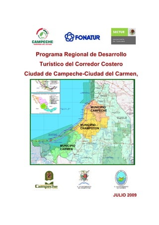 Programa Regional de Desarrollo
Turístico del Corredor Costero
Ciudad de Campeche-Ciudad del Carmen,
Estado de Campeche
JULIO 2009
MUNICIPIO
CAMPECHE
MUNICIPIO
CHAMPOTON
MUNICIPIO
CARMEN
 
