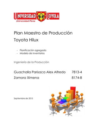 Plan Maestro de Producción
Toyota Hilux
- Planificación agregada
- Modelo de inventarios
Ingeniería de la Producción
Guachalla Parisaca Alex Alfredo 7813-4
Zamora Ximena 8174-8
Septiembre de 2015
 