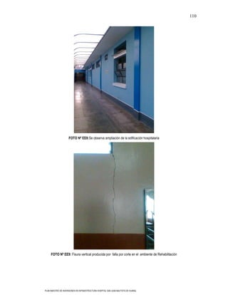 110




                     FOTO Nº EE8:Se observa ampliación de la edificación hospitalaria




     FOTO Nº EE9: Fisura vertical producida por falla por corte en el ambiente de Rehabilitación




PLAN MAESTRO DE INVERSIONES EN INFRAESTRUCTURA HOSPITAL SAN JUAN BAUTISTA DE HUARAL
 