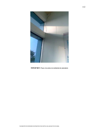 112




                       FOTO Nº EE11: Fisura de corte en el ambiente de Laboratorio




PLAN MAESTRO DE INVERSIONES EN INFRAESTRUCTURA HOSPITAL SAN JUAN BAUTISTA DE HUARAL
 