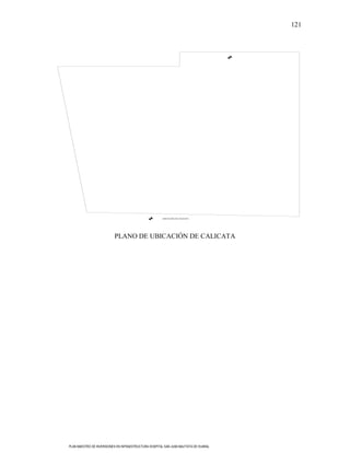 121




                                                       UBICACION DE CALICATA




                          PLANO DE UBICACIÓN DE CALICATA




PLAN MAESTRO DE INVERSIONES EN INFRAESTRUCTURA HOSPITAL SAN JUAN BAUTISTA DE HUARAL
 
