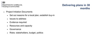 Delivering plans in 30
months
• Project Initiation Documents
• Set out reasons for a local plan, establish buy-in
• Issues to address
• Evidence required
• Resources and capacity
• Governance
• Risks: stakeholders, budget, politics
 