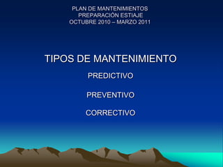 PLAN DE MANTENIMIENTOSPREPARACIÓN ESTIAJE OCTUBRE 2010 – MARZO 2011 TIPOS DE MANTENIMIENTO PREDICTIVO PREVENTIVO CORRECTIVO 