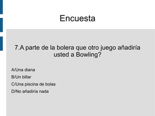 Encuesta 2.Con qué frecuencia acudiría a la bolera? A/Cada semana B/Cada 15 días C/Cada mes D/Ninguna 