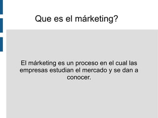 Que es el márketing?  El márketing es un proceso en el cual las empresas estudian el mercado y se dan a conocer. 