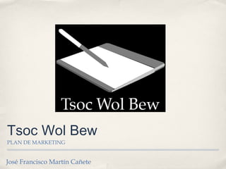 Tsoc Wol Bew
PLAN DE MARKETING
José Francisco Martín Cañete
 