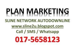 PLAN MARKETING
SLINE NETWORK AUTODOWNLINE
www.sline2u.blogspot.com
Call / SMS / Whatsapp
017-5658123
 