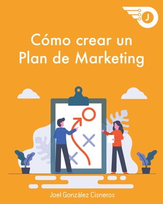Cómo crear un
Plan de Marketing
Joel González Cisneros
 