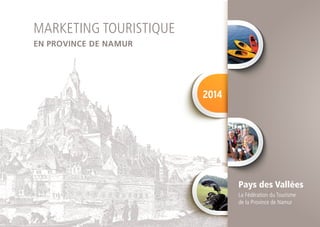 MARKETING TOURISTIQUE
EN PROVINCE DE NAMUR

2014

Pays des Vallées
La Fédération du Tourisme
de la Province de Namur

 