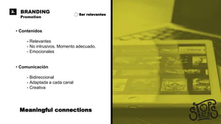 • Contenidos
- Relevantes
- No intrusivos. Momento adecuado.
- Emocionales
• Comunicación
- Bidireccional
- Adaptada a cada canal
- Creativa
BRANDING
Promotion
2.
Ser relevantes
Meaningful connections
 