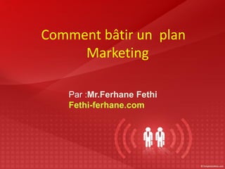 Comment bâtir un plan
Marketing
Par :Mr.Ferhane Fethi
Fethi-ferhane.com