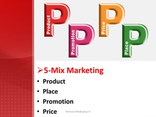 5-Mix Marketing
• Product
• Place
• Promotion
• Price ferhane.fethi@yahoo.fr