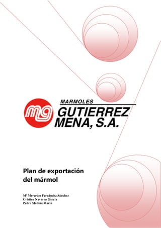 Plan de exportación
del mármol
Mª Mercedes Fernández Sánchez
Cristina Navarro García
Pedro Medina Marín
 